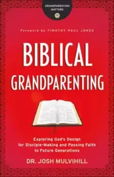 Biblical Grandparenting: Exploring God's Design for Disciple-Making and Passing Faith to Future Generations