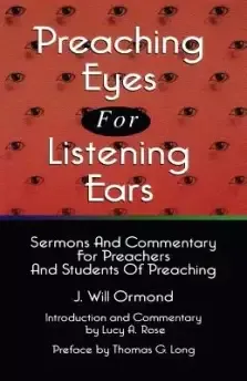 Preaching Eyes For Listening Ears: Sermons And Commentary For Preachers And Students Of Preaching