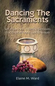 Dancing the Sacraments: Sermons and Worship Services for Baptism and Communion