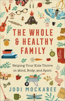 The Whole and Healthy Family: Helping Your Kids Thrive in Mind, Body, and Spirit