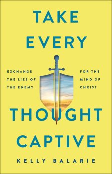 Take Every Thought Captive: Exchange Lies of the Enemy for the Mind of Christ