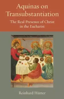 Aquinas on Transubstantiation: The Real Presence of Christ in the Eucharist