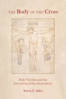 The Body of the Cross: Holy Victims and the Invention of the Atonement