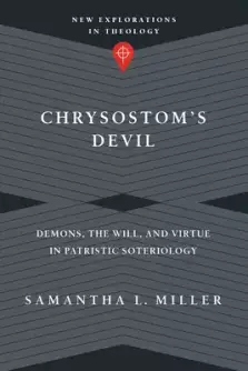 Chrysostom's Devil: Demons, the Will, and Virtue in Patristic Soteriology