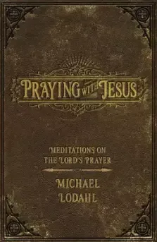 Praying with Jesus: Meditations on the Lord's Prayer