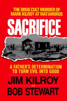 Sacrifice: The Tragic Cult Murder of Mark Kilroy in Matamoros: A Father's Determination to Turn Evil Into Good