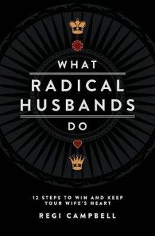 What Radical Husbands Do: 12 Steps to Win and Keep Your Wife's Heart