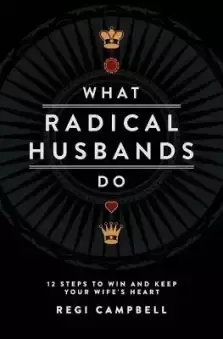 What Radical Husbands Do: 12 Steps to Win and Keep Your Wife's Heart