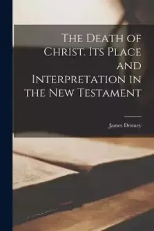 The Death of Christ. Its Place and Interpretation in the New Testament