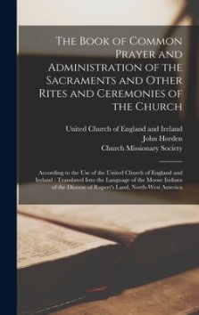 The The Book of Common Prayer and Administration of the Sacraments and Other Rites and Ceremonies of the Church [microform] : According to the Use of