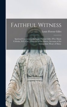 Faithful Witness: Spiritual Conferences by Louis Florent Gillet (Père Marie Celestin, S.O. Cist.), Founder of the Sisters, Servant