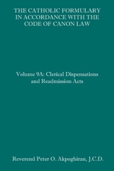 The Catholic Formulary in Accordance with the Code of Canon Law: Volume 9A: Clerical Dispensations and Readmission Acts