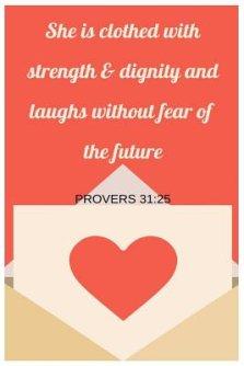 She Is Clothed With Strength and Dignity and Laughs Without Fear Of The Future Proverbs 31: 25