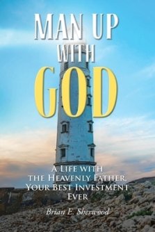 Man Up with God: A Life with the Heavenly Father, Your Best Investment Ever