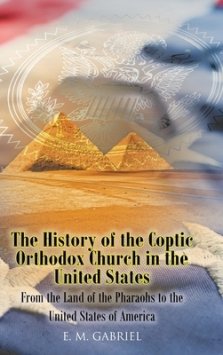 The History of the Coptic Orthodox Church in the United States: From the Land of the Pharaohs to the United States of America