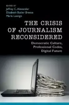 The Crisis of Journalism Reconsidered: Democratic Culture, Professional Codes, Digital Future