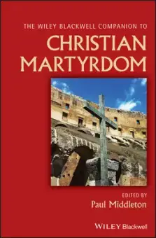 The Wiley Blackwell Companion to Christian Martyrdom