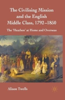 The Civilising Mission and the English Middle Class, 1792-1850: The 'heathen' at Home and Overseas