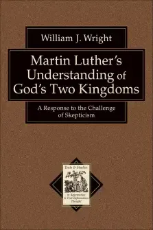 Martin Luther's Understanding of God's Two Kingdoms (Texts and Studies in Reformation and Post-Reformation Thought) [eBook]