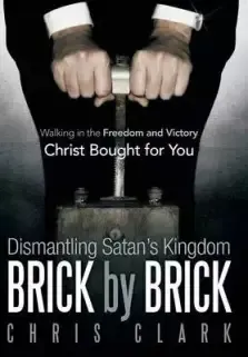 Dismantling Satan's Kingdom Brick by Brick: Walking in the Freedom and Victory Christ Bought for You