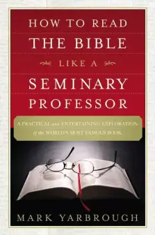 How to Read the Bible Like a Seminary Professor: A Practical and Entertaining Exploration of the World's Most Famous Book