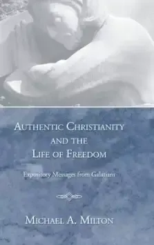 Authentic Christianity and the Life of Freedom: Expository Messages from Galatians