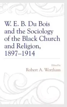 W. E. B. Du Bois and the Sociology of the Black Church and Religion, 1897-1914