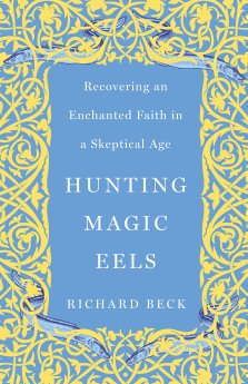 Hunting Magic Eels: Recovering an Enchanted Faith in a Skeptical Age