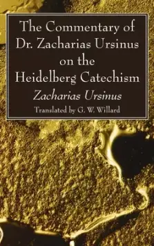 The Commentary of Dr. Zacharias Ursinus on the Heidelberg Catechism