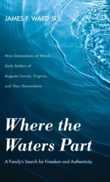 Where the Waters Part: A Family's Search for Freedom and Authenticity: Nine Generations of Wards, Early Settlers of Augusta County, Virginia,