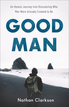 Good Man: An Honest Journey Into Discovering Who Men Were Actually Created to Be