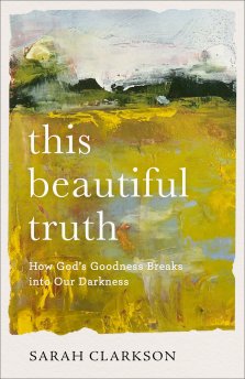 This Beautiful Truth: How God's Goodness Breaks Into Our Darkness