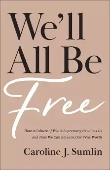 We'll All Be Free: How a Culture of White Supremacy Devalues Us and How We Can Reclaim Our True Worth