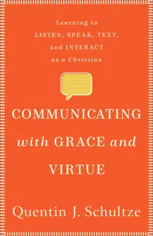 Communicating with Grace and Virtue: Learning to Listen, Speak, Text, and Interact as a Christian