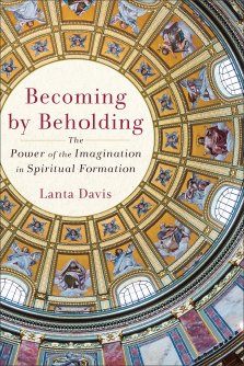 Becoming by Beholding: The Power of the Imagination in Spiritual Formation