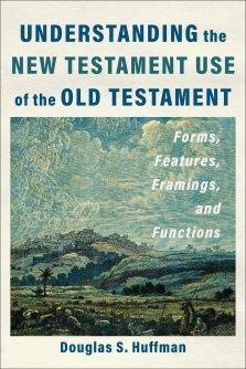 Understanding the New Testament Use of the Old Testament: Forms, Features, Framings, and Functions