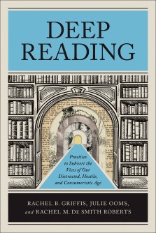 Deep Reading: Practices to Subvert the Vices of Our Distracted, Hostile, and Consumeristic Age