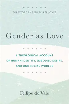 Gender as Love: A Theological Account of Human Identity, Embodied Desire, and Our Social Worlds