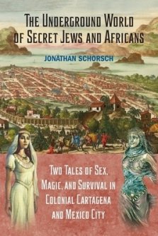 The Underground World of Secret Jews and Africans: Two Tales of Sex, Magic, and Survival in Colonial Cartagena and Mexico City