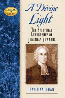 A Divine Light: The Spiritual Leadership of Jonathan Edwards