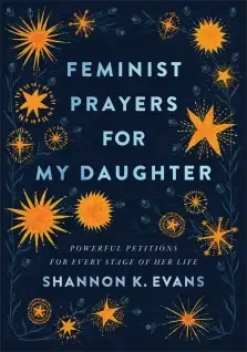 Feminist Prayers for My Daughter: Powerful Petitions for Every Stage of Her Life