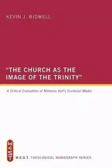 The Church as the Image of the Trinity: A Critical Evaluation of Miroslav Volf's Ecclesial Model