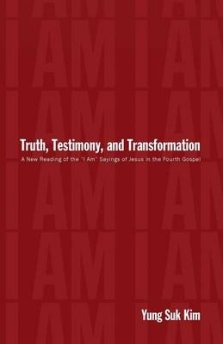 Truth, Testimony, and Transformation: A New Reading of the "I Am" Sayings of Jesus in the Fourth Gospel