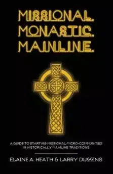 Missional. Monastic. Mainline.: A Guide to Starting Missional Micro-Communities in Historically Mainline Traditions