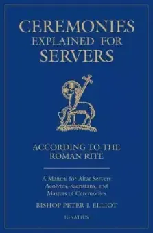 Ceremonies Explained for Servers: A Manual for Altar Servers, Acolytes, Sacristans, and Masters of Ceremonies