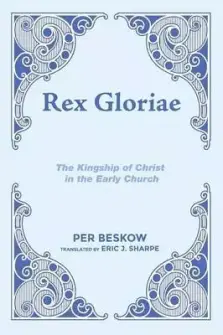 Rex Gloriae: The Kingship of Christ in the Early Church