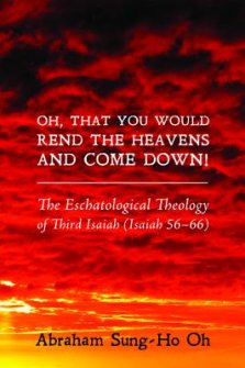 Oh, That You Would Rend the Heavens and Come Down!: The Eschatological Theology of Third Isaiah (Isaiah 56-66)