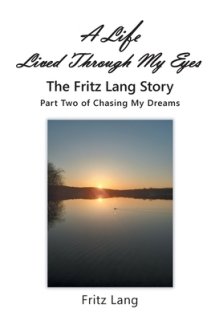 A Life Lived Through My Eyes: The Fritz Lang Story: Part Two of Chasing My Dreams