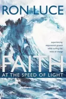 Faith at the Speed of Light: Experiencing Exponential Growth While Surfing the Wave of Change