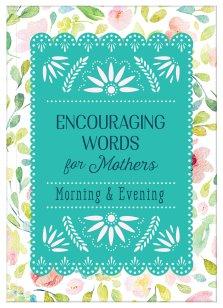 Encouraging Words for Mothers: Morning & Evening: Daily Devotions for a Mother's Soul